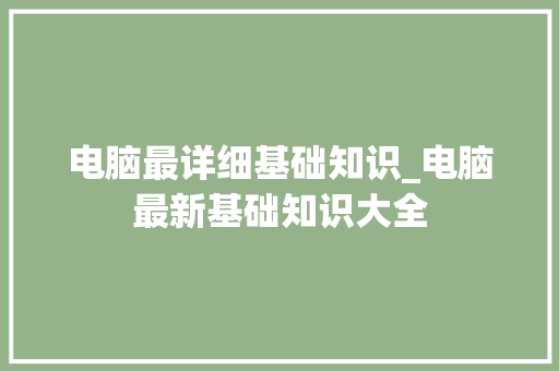 电脑最详细基础知识_电脑最新基础知识大全
