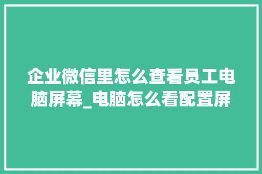企业微信里怎么查看员工电脑屏幕_电脑怎么看配置屏幕尺寸