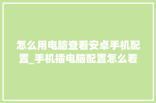 怎么用电脑查看安卓手机配置_手机插电脑配置怎么看型号