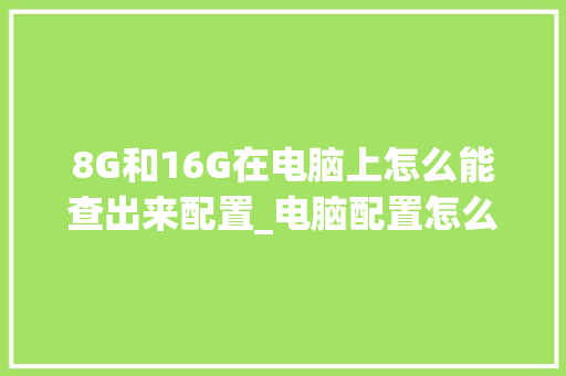 8G和16G在电脑上怎么能查出来配置_电脑配置怎么看多大硬盘