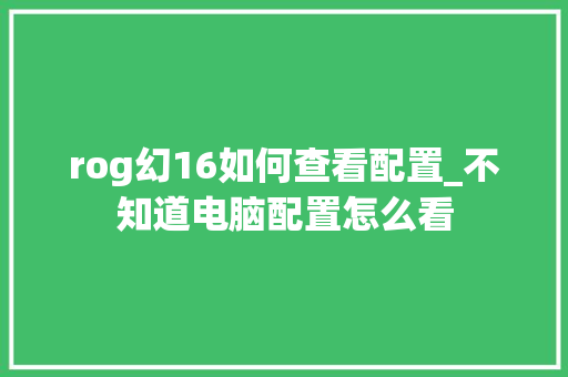 rog幻16如何查看配置_不知道电脑配置怎么看