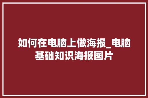 如何在电脑上做海报_电脑基础知识海报图片