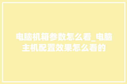 电脑机箱参数怎么看_电脑主机配置效果怎么看的