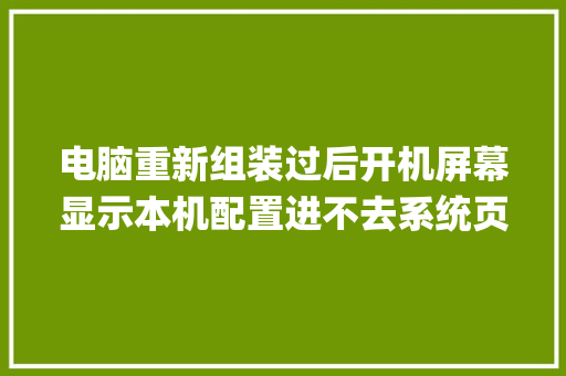 电脑重新组装过后开机屏幕显示本机配置进不去系统页面什么情况_怎么看系统电脑中配置信息