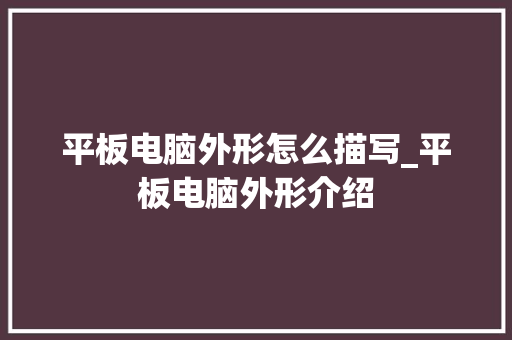 平板电脑外形怎么描写_平板电脑外形介绍