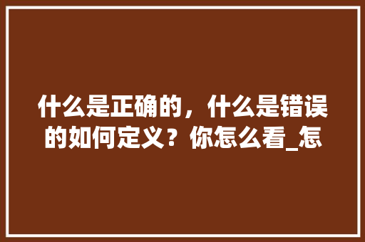 什么是正确的，什么是错误的如何定义？你怎么看_怎么看正确电脑配置高低