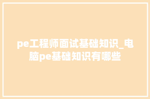 pe工程师面试基础知识_电脑pe基础知识有哪些