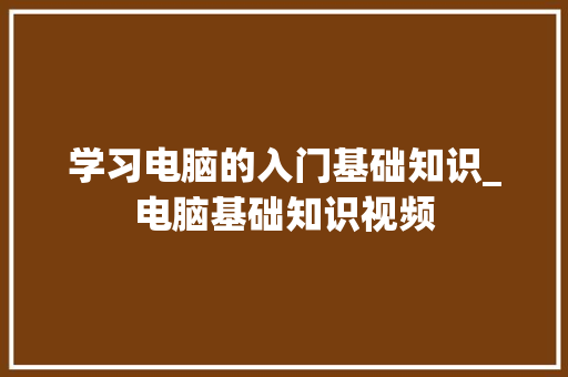 学习电脑的入门基础知识_电脑基础知识视频