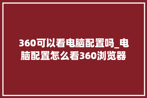 360可以看电脑配置吗_电脑配置怎么看360浏览器 360可以看电脑配置吗_电脑配置怎么看360浏览器