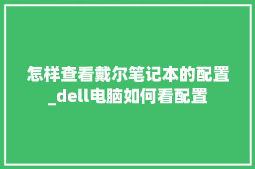 怎样查看戴尔笔记本的配置_dell电脑如何看配置