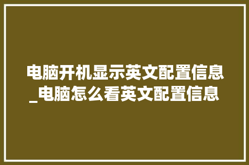 电脑开机显示英文配置信息_电脑怎么看英文配置信息