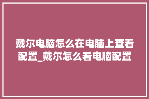 戴尔电脑怎么在电脑上查看配置_戴尔怎么看电脑配置和型号