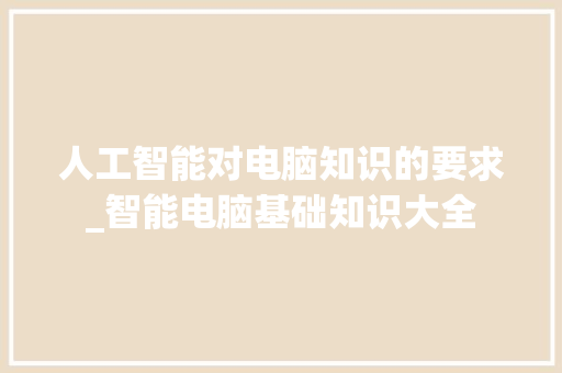 人工智能对电脑知识的要求_智能电脑基础知识大全