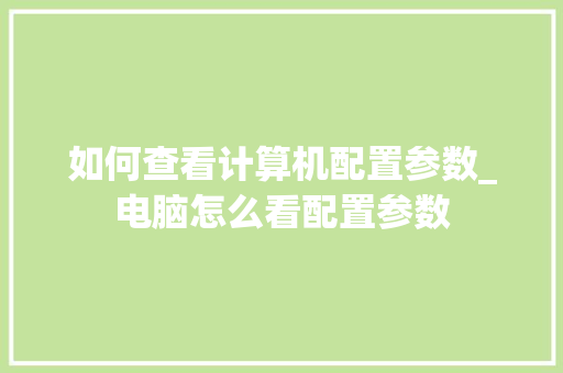 如何查看计算机配置参数_电脑怎么看配置参数