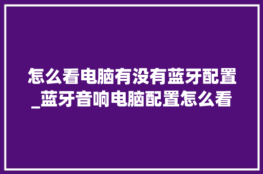 怎么看电脑有没有蓝牙配置_蓝牙音响电脑配置怎么看的 电脑配置