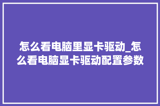 怎么看电脑里显卡驱动_怎么看电脑显卡驱动配置参数