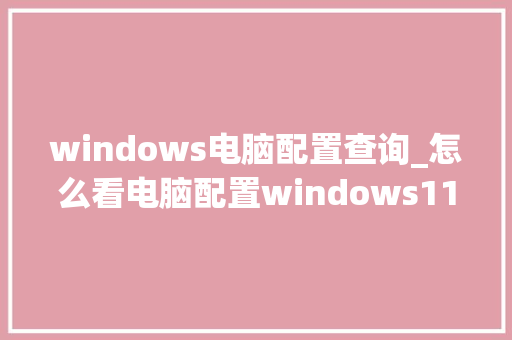 windows电脑配置查询_怎么看电脑配置windows11