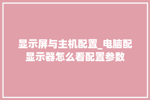 显示屏与主机配置_电脑配显示器怎么看配置参数 电脑配置