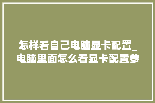 怎样看自己电脑显卡配置_电脑里面怎么看显卡配置参数