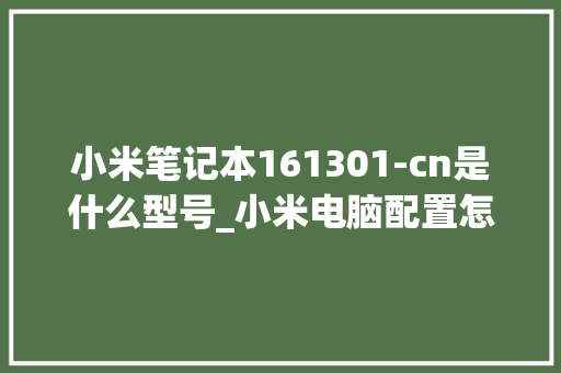 小米笔记本161301-cn是什么型号_小米电脑配置怎么看型号参数