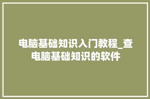 电脑基础知识入门教程_查电脑基础知识的软件