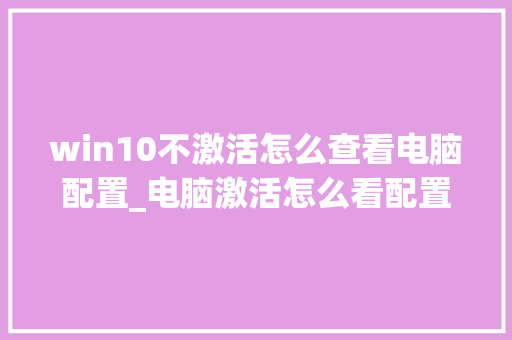 win10不激活怎么查看电脑配置_电脑激活怎么看配置高低啊