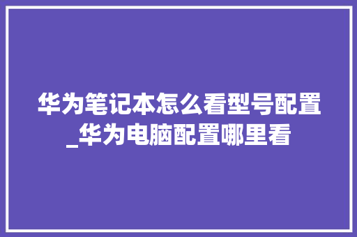 华为笔记本怎么看型号配置_华为电脑配置哪里看
