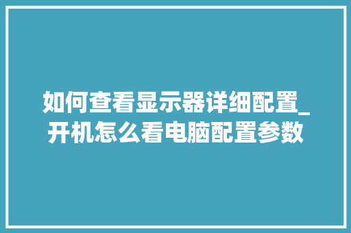 如何查看显示器详细配置_开机怎么看电脑配置参数