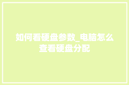 如何看硬盘参数_电脑怎么查看硬盘分配 电脑故障维修