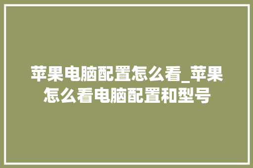 苹果电脑配置怎么看_苹果怎么看电脑配置和型号