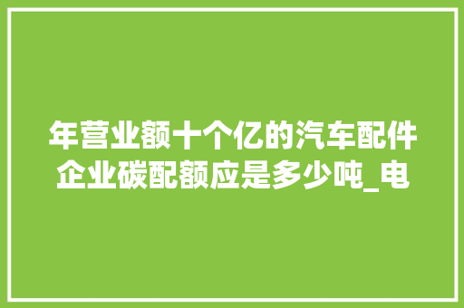 年营业额十个亿的汽车配件企业碳配额应是多少吨_电脑的配制怎么看