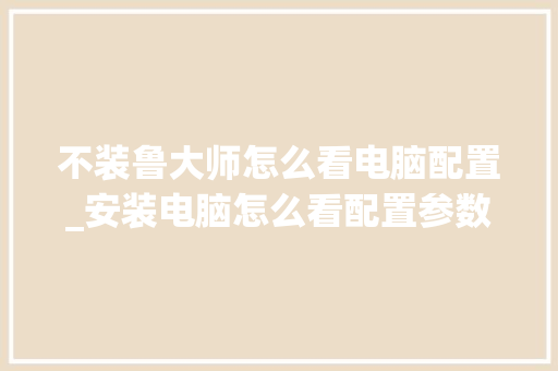 不装鲁大师怎么看电脑配置_安装电脑怎么看配置参数