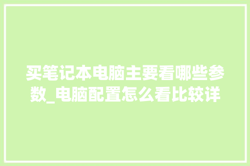 买笔记本电脑主要看哪些参数_电脑配置怎么看比较详细呢