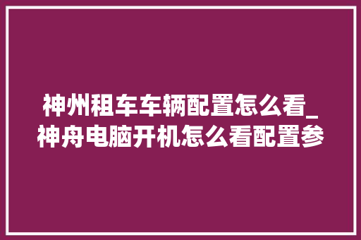 神州租车车辆配置怎么看_神舟电脑开机怎么看配置参数
