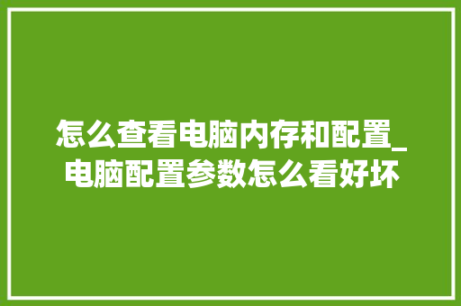 怎么查看电脑内存和配置_电脑配置参数怎么看好坏