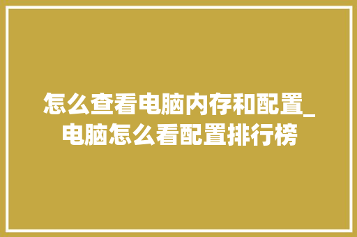 怎么查看电脑内存和配置_电脑怎么看配置排行榜