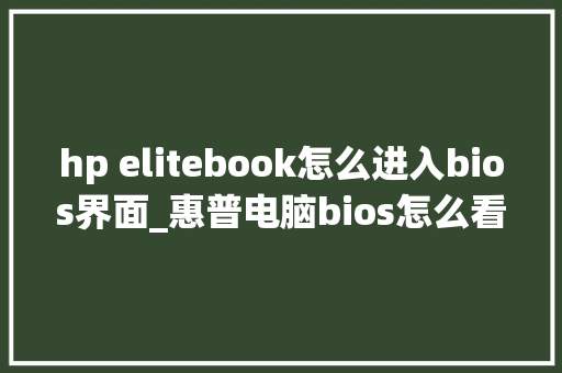 hp elitebook怎么进入bios界面_惠普电脑bios怎么看电脑配置参数
