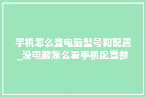 手机怎么查电脑型号和配置_没电脑怎么看手机配置参数 操作系统