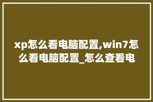 xp怎么看电脑配置,win7怎么看电脑配置_怎么查看电脑配置xp系统