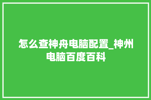 怎么查神舟电脑配置_神州电脑百度百科