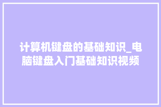 计算机键盘的基础知识_电脑键盘入门基础知识视频 计算机键盘的基础知识_电脑键盘入门基础知识视频