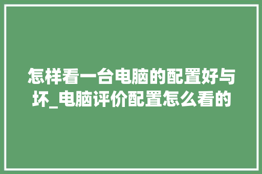 怎样看一台电脑的配置好与坏_电脑评价配置怎么看的 网络技术