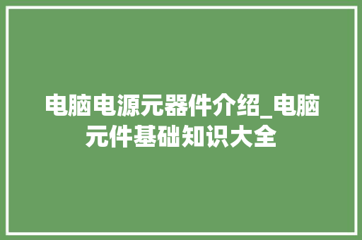 电脑电源元器件介绍_电脑元件基础知识大全