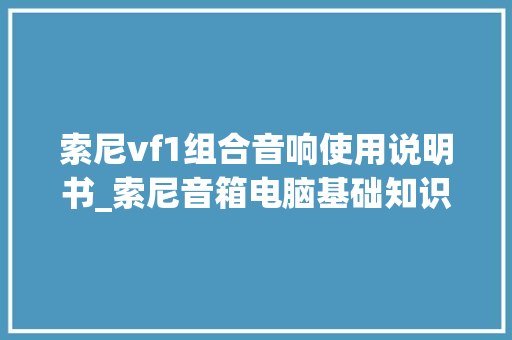 索尼vf1组合音响使用说明书_索尼音箱电脑基础知识讲解