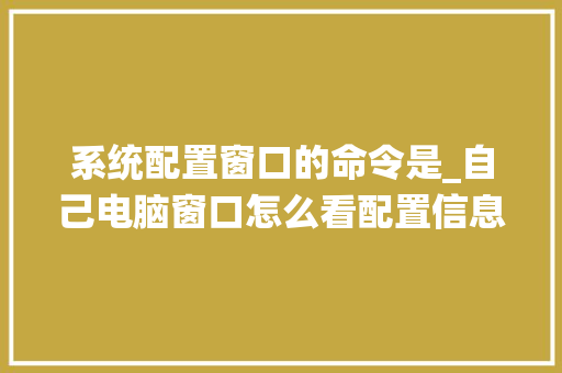 系统配置窗口的命令是_自己电脑窗口怎么看配置信息