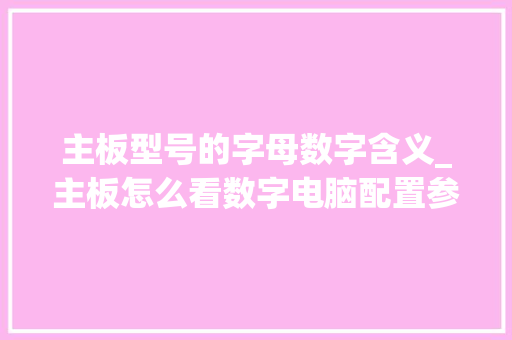 主板型号的字母数字含义_主板怎么看数字电脑配置参数