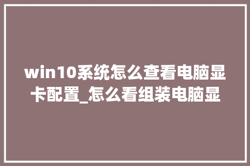 win10系统怎么查看电脑显卡配置_怎么看组装电脑显卡配置参数