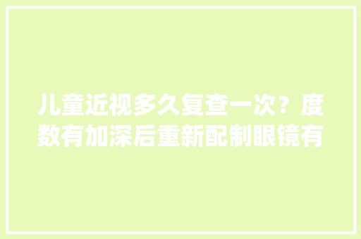 儿童近视多久复查一次？度数有加深后重新配制眼镜有哪些注意事项_近视怎么看电脑配置参数表