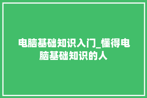 电脑基础知识入门_懂得电脑基础知识的人