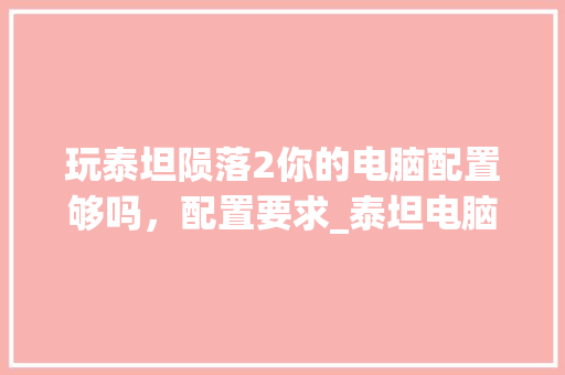 玩泰坦陨落2你的电脑配置够吗，配置要求_泰坦电脑怎么看配置高低啊